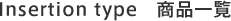 Insertion type 商品一覧